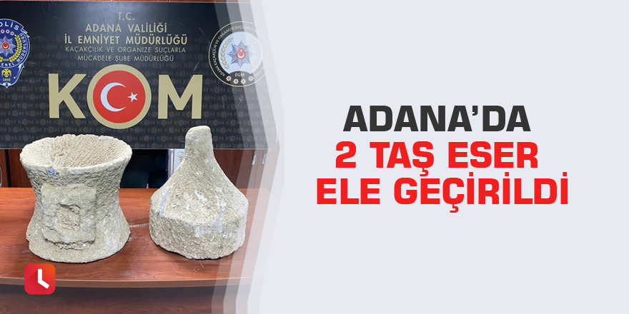 Adana’da 2 taş eser ele geçirildi