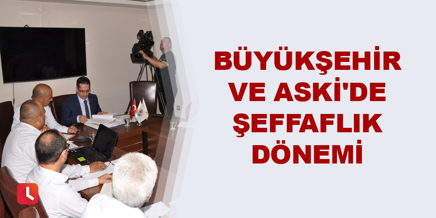 Adana Büyükşehir Belediyesi ve ASKİ'de şeffaflık dönemi