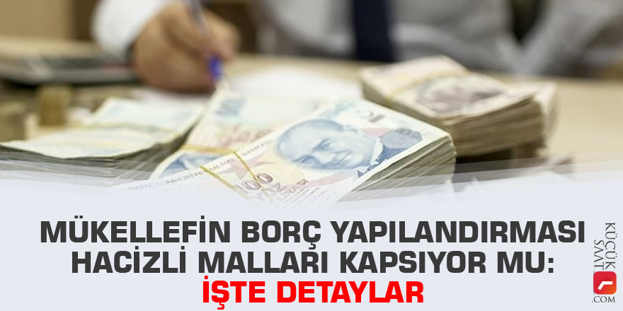 Mükellefin borç yapılandırması hacizli malları kapsıyor mu: İşte detaylar