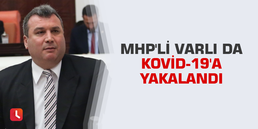 MHP'li Varlı da Kovid-19'a yakalandı