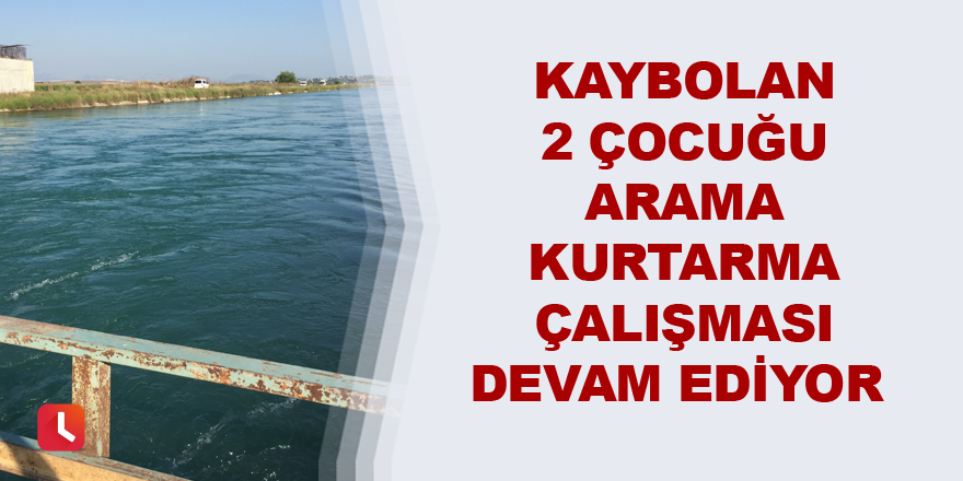 Kaybolan 2 çocuğu arama kurtarma çalışması devam ediyor