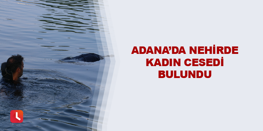 Adana’da nehirde kadın cesedi bulundu