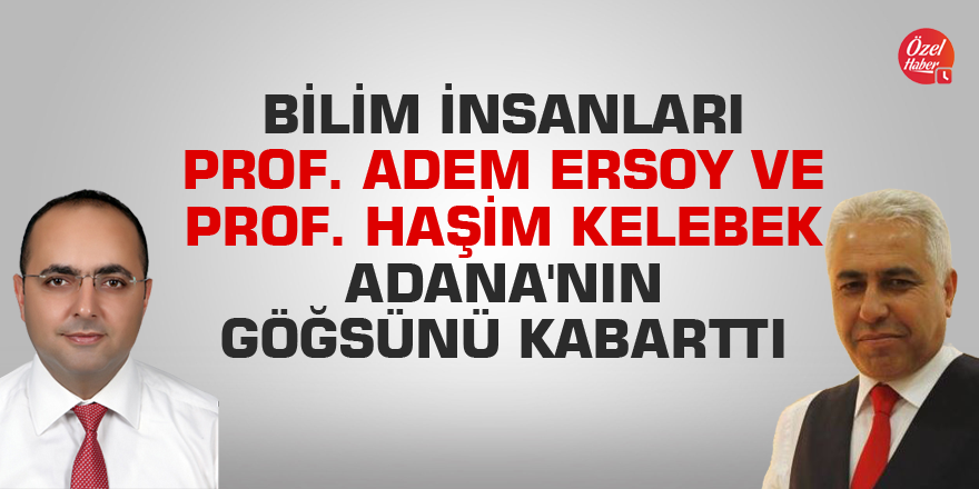 Bilim insanları Prof. Dr. Adem Ersoy ve Prof. Dr. Haşim Kelebek, Adana'nın göğsünü kabarttı