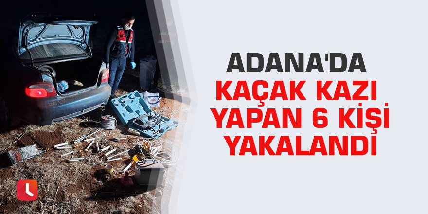Adana'da kaçak kazı yapan 6 kişi yakalandı