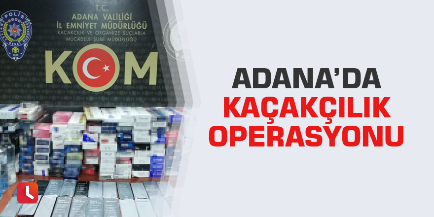 Adana’da kaçakçılık operasyonu