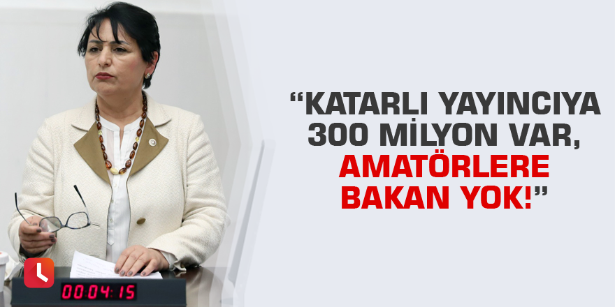 “Katarlı yayıncıya 300 milyon var, amatörlere bakan yok!”
