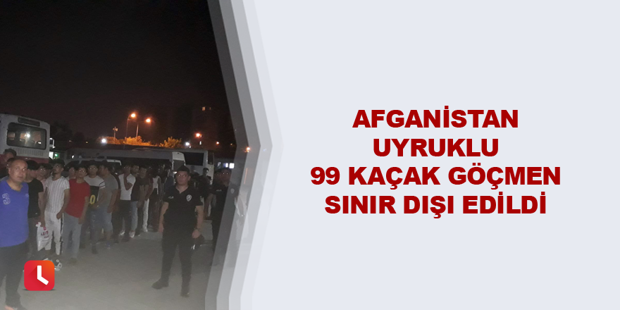 Afganistan uyruklu 99 kaçak göçmen sınır dışı edildi