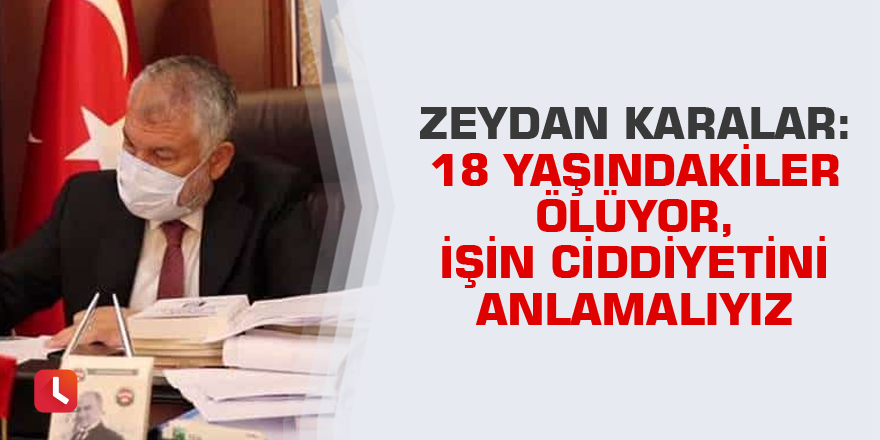 Zeydan Karalar: 18 yaşındakiler ölüyor, işin ciddiyetini anlamalıyız