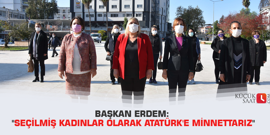 Başkan Erdem: "Seçilmiş kadınlar olarak Atatürk'e minnettarız"