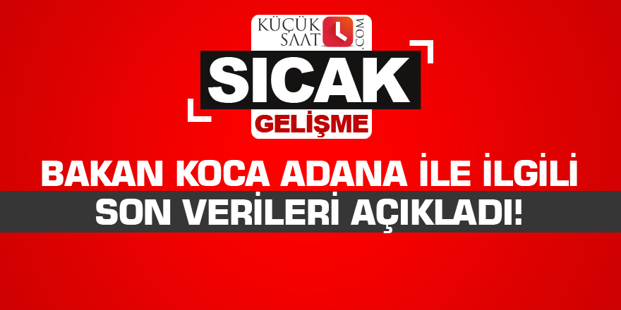 Bakan Koca Adana ile ilgili son verileri açıkladı!