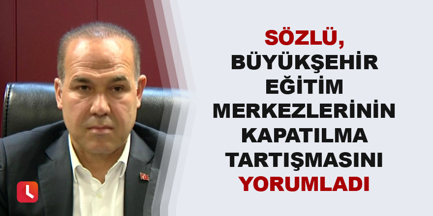 Sözlü, eğitim merkezlerinin kapatılma tartışmasını yorumladı