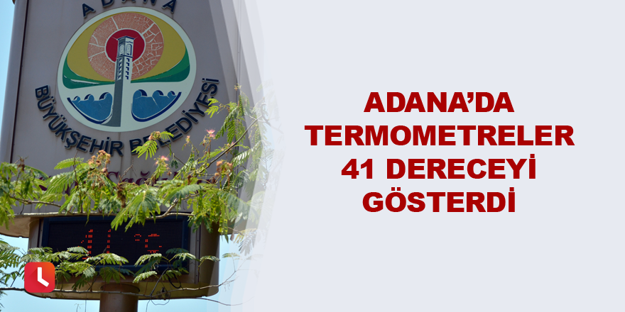 Adana’da termometreler 41 dereceyi gösterdi