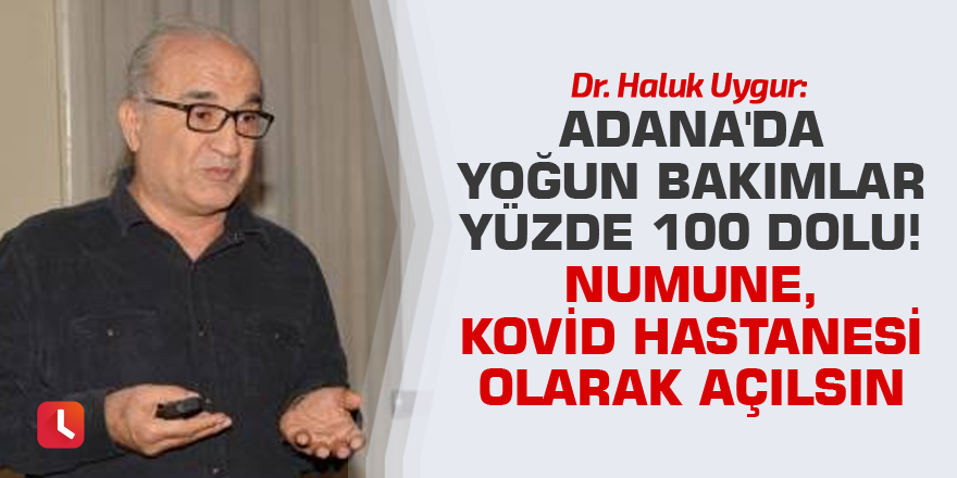 Dr. Uygur: Adana'da yoğun bakımlar yüzde 100 dolu! Numune, Kovid hastanesi olarak açılsın