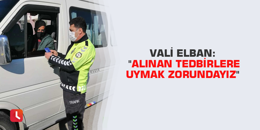 Vali Elban: "Alınan tedbirlere uymak zorundayız"