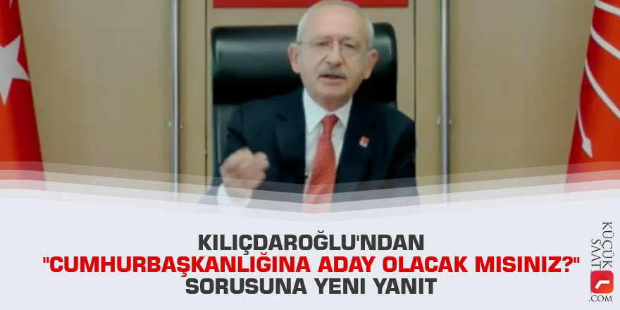Kılıçdaroğlu'ndan "Cumhurbaşkanlığına aday olacak mısınız?" sorusuna yeni yanıt
