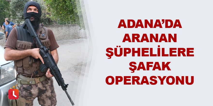 Adana’da aranan şüphelilere şafak operasyonu