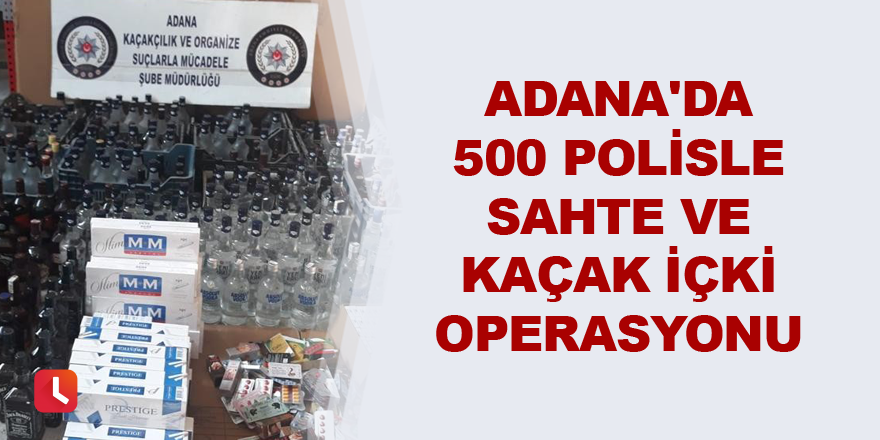 Adana'da 500 polisle sahte ve kaçak içki operasyonu