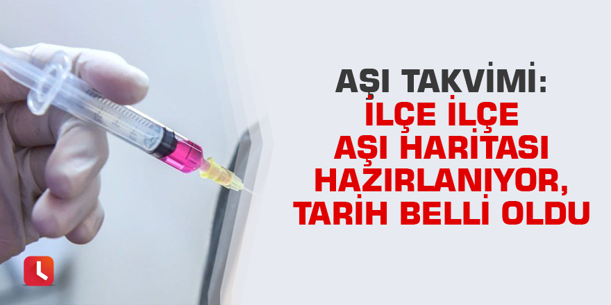 Aşı takvimi: İlçe ilçe aşı haritası hazırlanıyor, tarih belli oldu