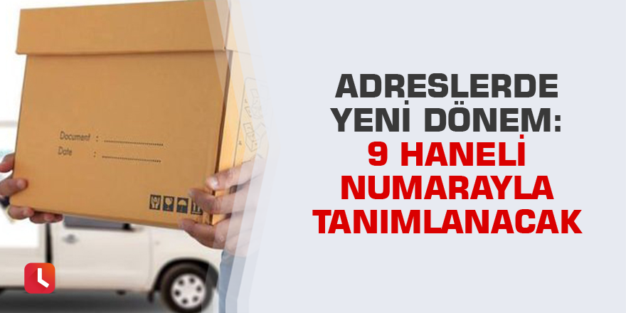 Adreslerde yeni dönem: 9 haneli numarayla tanımlanacak