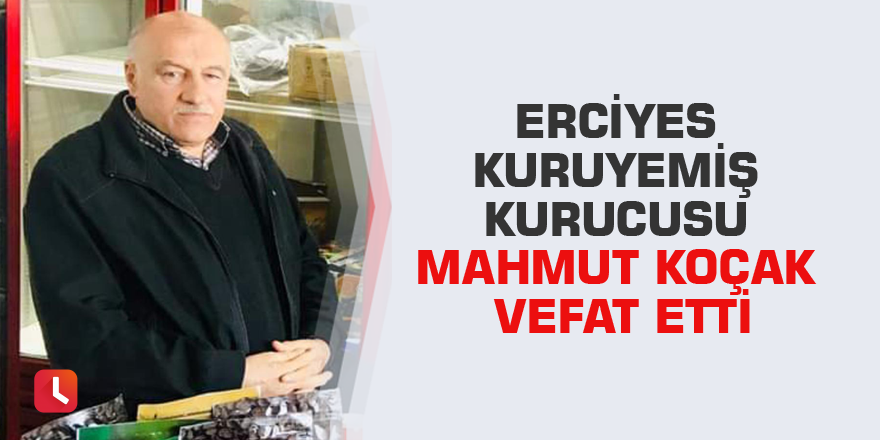 Erciyes kuruyemiş kurucusu Mahmut Koçak vefat etti