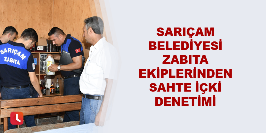 Sarıçam Belediyesi Zabıta ekiplerinden sahte içki denetimi