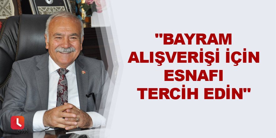 "Bayram alışverişi için esnafı tercih edin"