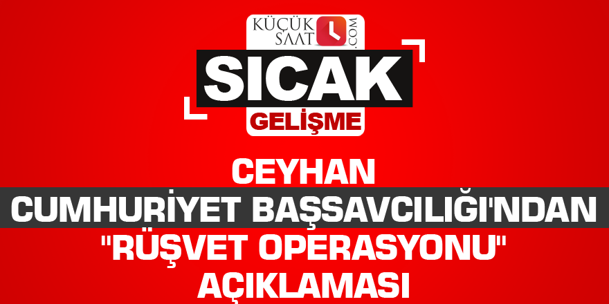 Ceyhan Cumhuriyet Başsavcılığı'ndan "rüşvet operasyonu" açıklaması