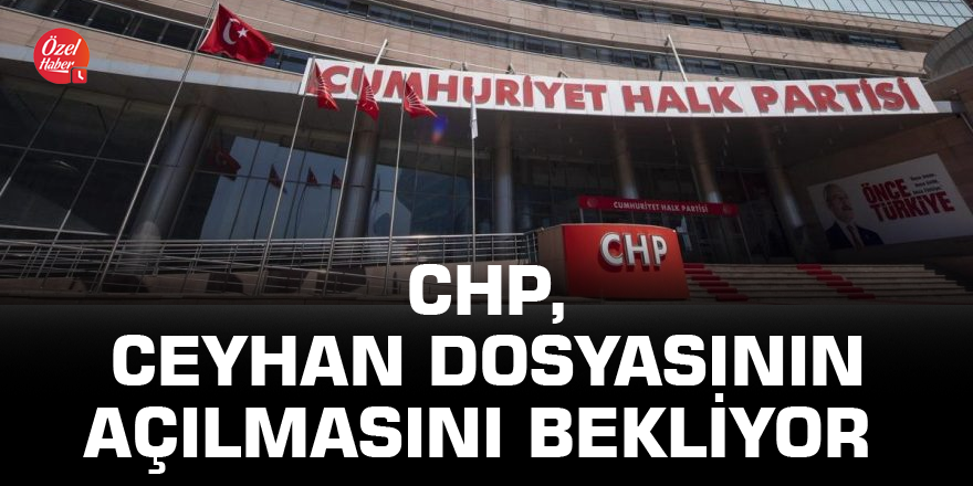 CHP, Ceyhan dosyasının açılmasını bekliyor