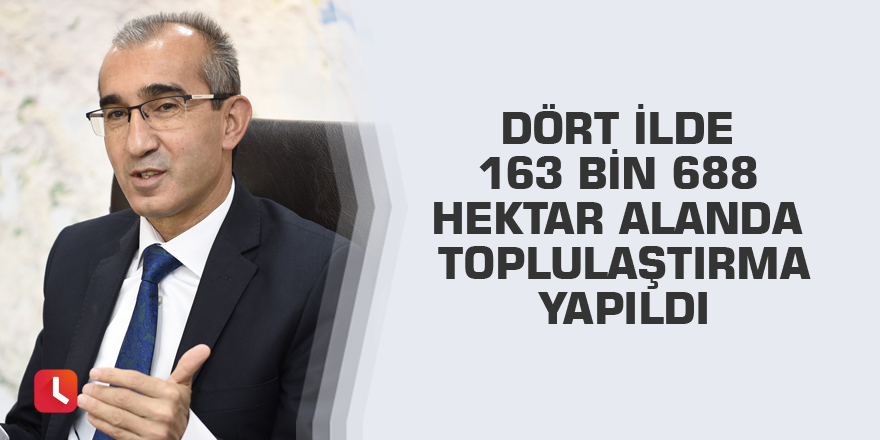 Dört ilde 163 bin 688 hektar alanda toplulaştırma yapıldı