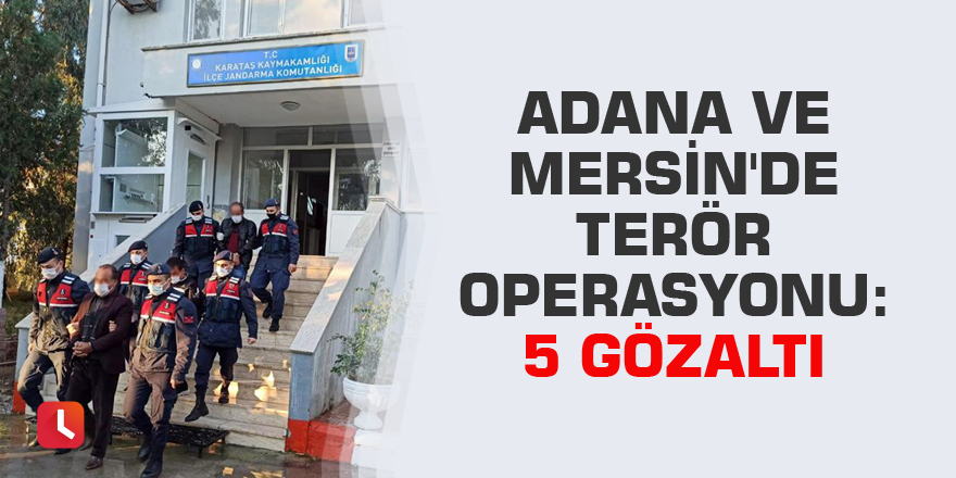 Adana ve Mersin'de terör operasyonu: 5 gözaltı