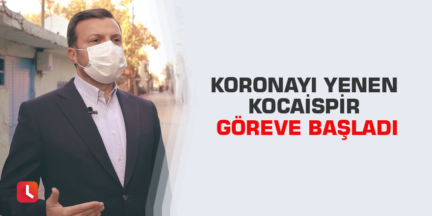 Koronayı yenen Kocaispir göreve başladı