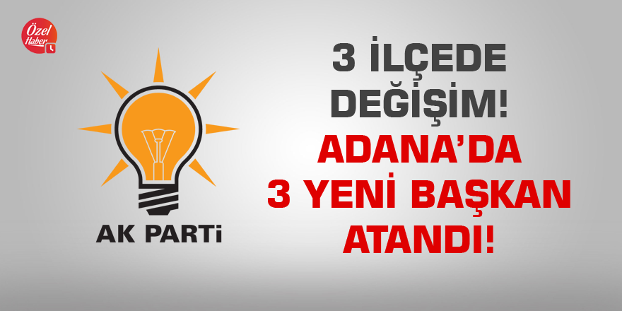 AK Parti Adana'da 3 ilçede yeni başkan atandı!