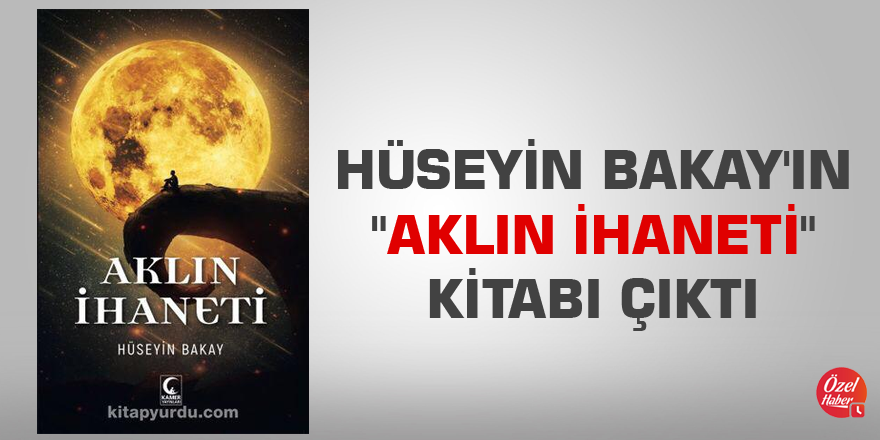 Hüseyin Bakay'ın "Aklın İhaneti" kitabı çıktı