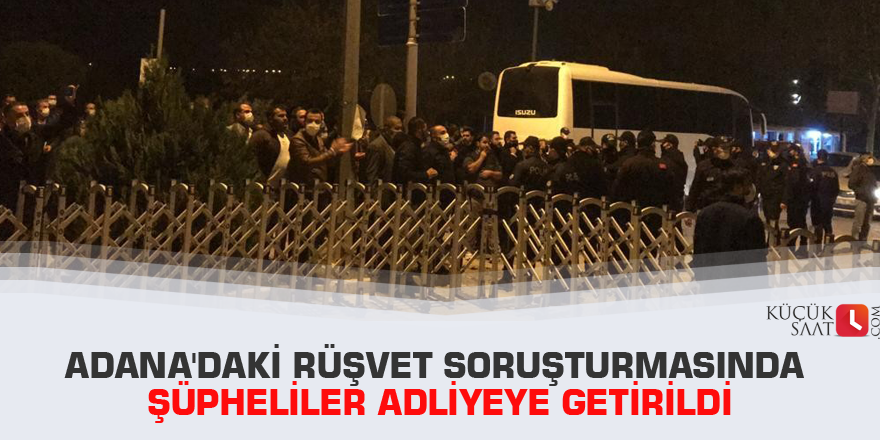 Adana'daki rüşvet soruşturmasında şüpheliler adliyeye getirildi