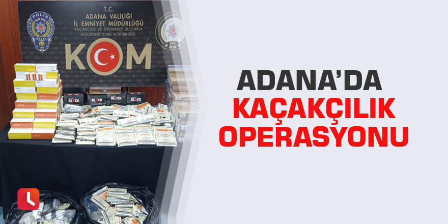 Adana’da kaçakçılık operasyonu