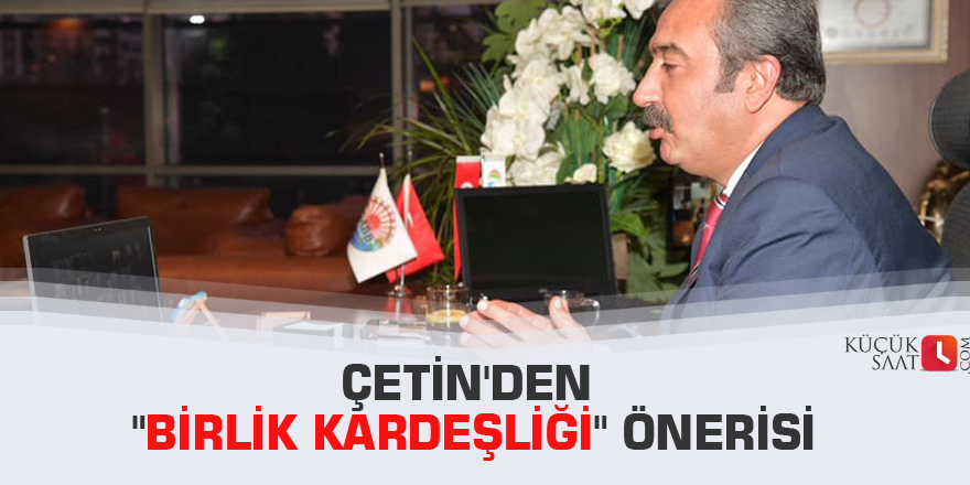 Çetin'den "birlik kardeşliği" önerisi