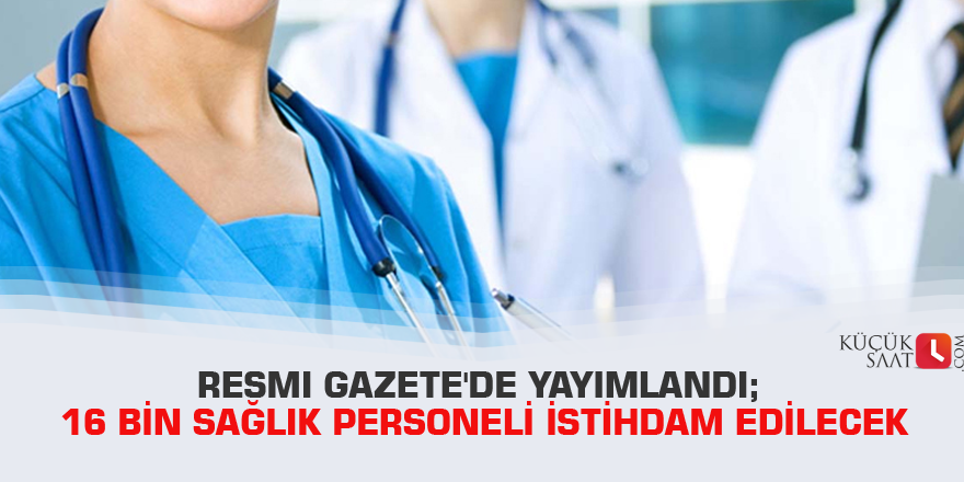 Resmi Gazete'de yayımlandı; 16 bin sağlık personeli istihdam edilecek