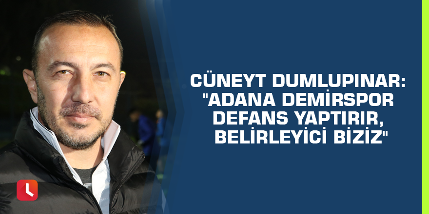 Cüneyt Dumlupınar: "Adana Demirspor defans yaptırır, belirleyici biziz"