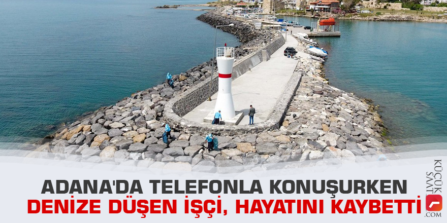 Adana'da telefonla konuşurken denize düşen işçi, hayatını kaybetti