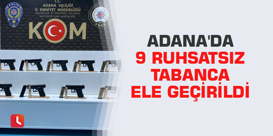 Adana'da 9 ruhsatsız tabanca ele geçirildi