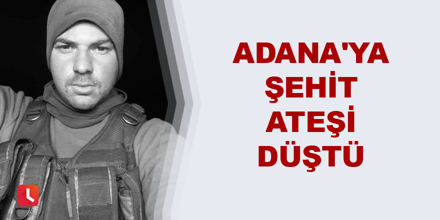 Adana'ya şehit ateşi düştü