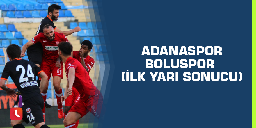 Adanaspor - Boluspor (ilk yarı sonucu)