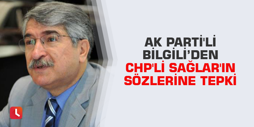 AK Parti'li Bilgili’den CHP'li Sağlar'ın sözlerine tepki