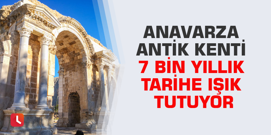Anavarza Antik Kenti 7 bin yıllık tarihe ışık tutuyor