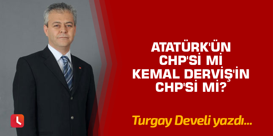 Atatürk'ün CHP'si mi Kemal Derviş'in CHP'si mi?