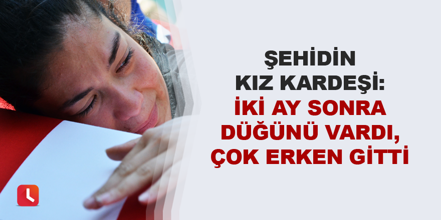 “İki ay sonra düğünü vardı, çok erken gitti”