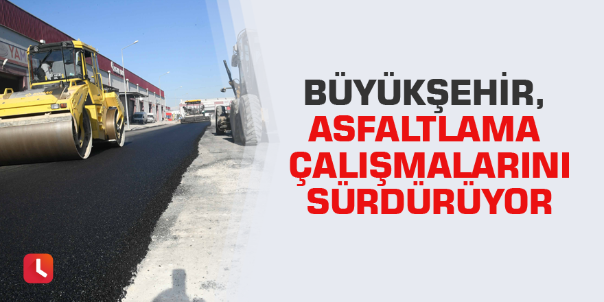 Büyükşehir, asfaltlama çalışmalarını sürdürüyor