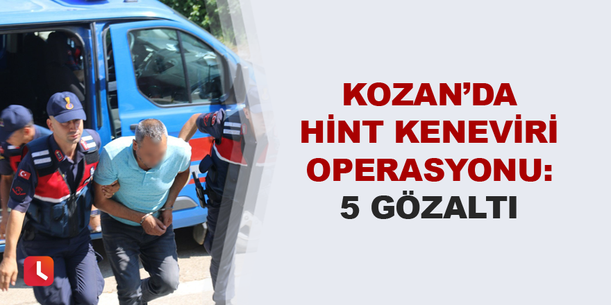 Kozan’da Hint keneviri operasyonu: 5 gözaltı