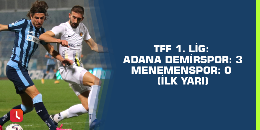 TFF 1. Lig: Adana Demirspor: 3 - Menemenspor: 0 (İlk yarı)