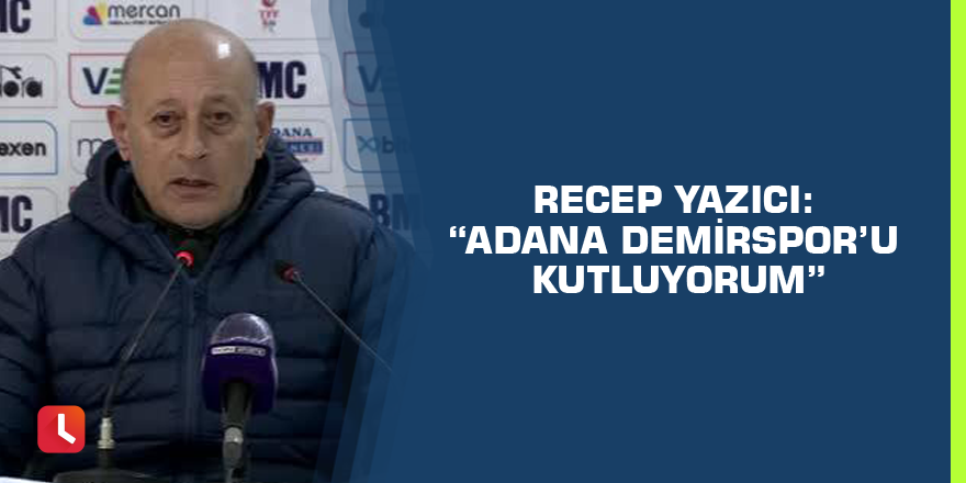 Recep Yazıcı: “Adana Demirspor’u kutluyorum”